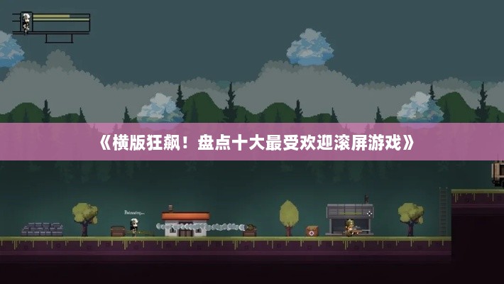 《横版狂飙!盘点十大最受欢迎滚屏游戏》 《横版狂飙!盘点十大最受欢迎滚屏游戏》