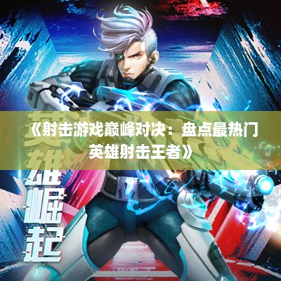 《射击游戏巅峰对决：盘点最热门英雄射击王者》