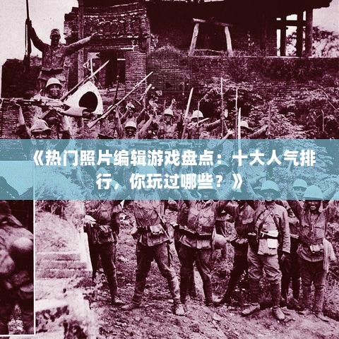 《热门照片编辑游戏盘点：十大人气排行，你玩过哪些？》