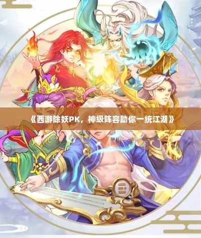 《西游除妖PK，神级阵容助你一统江湖》
