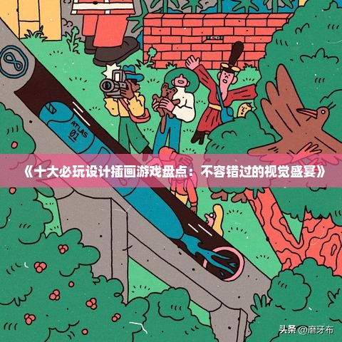 《十大必玩设计插画游戏盘点:不容错过的视觉盛宴》 《十大必玩设计插画游戏盘点:不容错过的视觉盛宴》