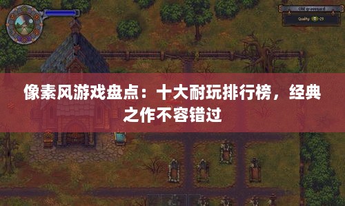 像素风游戏盘点:十大耐玩排行榜,经典之作不容错过 像素风游戏盘点:十大耐玩排行榜,经典之作不容错过