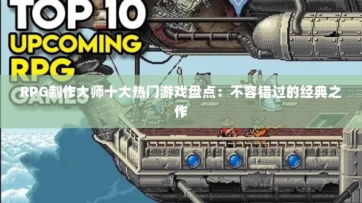 RPG制作大师十大热门游戏盘点:不容错过的经典之作 RPG制作大师十大热门游戏盘点:不容错过的经典之作