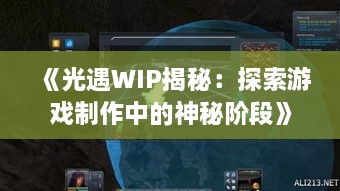 《光遇WIP揭秘:探索游戏制作中的神秘阶段》 《光遇WIP揭秘:探索游戏制作中的神秘阶段》