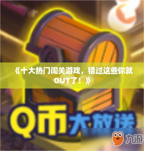 《十大热门闯关游戏，错过这些你就OUT了！》