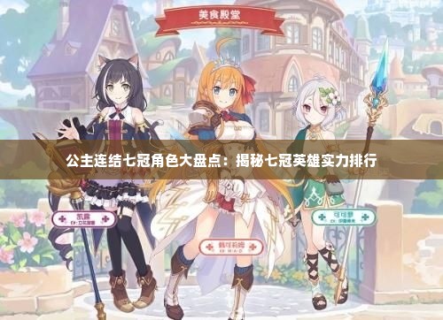 公主连结七冠角色大盘点:揭秘七冠英雄实力排行 公主连结七冠角色大盘点:揭秘七冠英雄实力排行