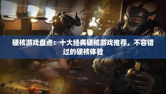 硬核游戏盘点：十大经典硬核游戏推荐，不容错过的硬核体验