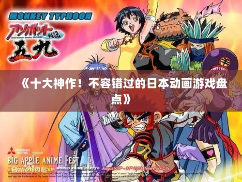 《十大神作！不容错过的日本动画游戏盘点》