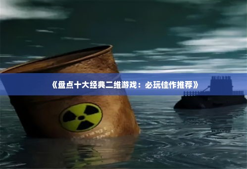 《盘点十大经典二维游戏：必玩佳作推荐》