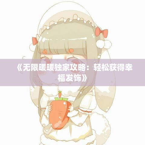 《无限暖暖独家攻略：轻松获得幸福发饰》