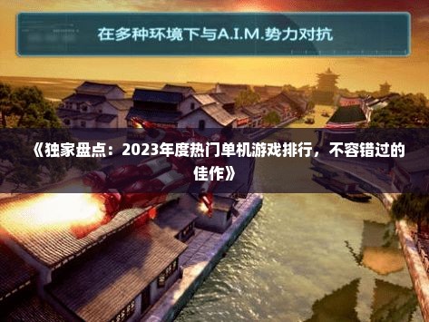 《独家盘点:2023年度热门单机游戏排行,不容错过的佳作》 《独家盘点:2023年度热门单机游戏排行,不容错过的佳作》