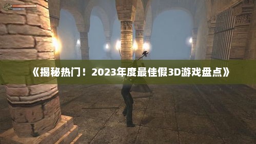 《揭秘热门！2023年度最佳假3D游戏盘点》