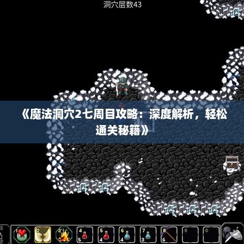 《魔法洞穴2七周目攻略：深度解析，轻松通关秘籍》