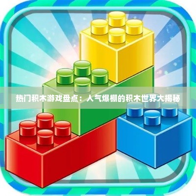 热门积木游戏盘点：人气爆棚的积木世界大揭秘