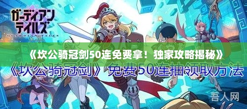 《坎公骑冠剑50连免费拿！独家攻略揭秘》