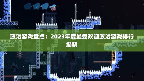 政治游戏盘点：2023年度最受欢迎政治游戏排行揭晓