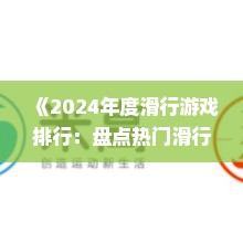 《2024年度滑行游戏排行:盘点热门滑行游戏》 《2024年度滑行游戏排行:盘点热门滑行游戏》