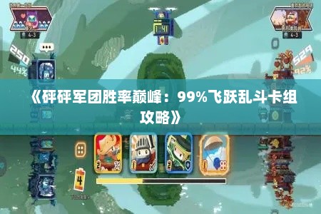 《砰砰军团胜率巅峰：99%飞跃乱斗卡组攻略》