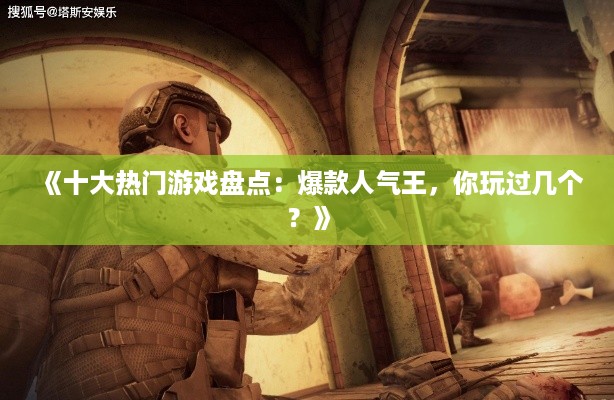 《十大热门游戏盘点:爆款人气王,你玩过几个?》 《十大热门游戏盘点:爆款人气王,你玩过几个?》