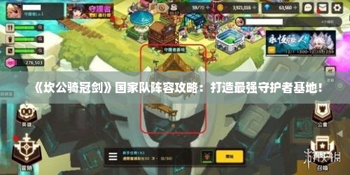 《坎公骑冠剑》国家队阵容攻略:打造最强守护者基地! 《坎公骑冠剑》国家队阵容攻略:打造最强守护者基地!