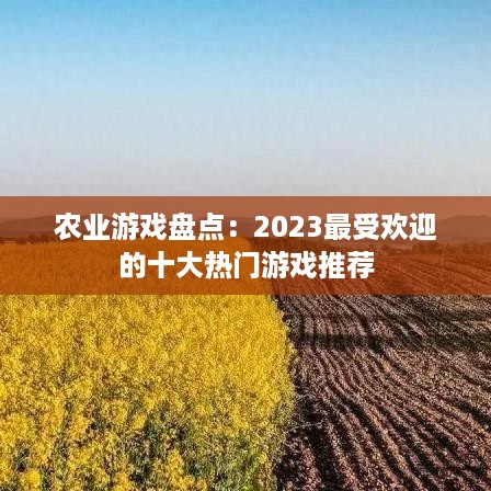 农业游戏盘点：2023最受欢迎的十大热门游戏推荐