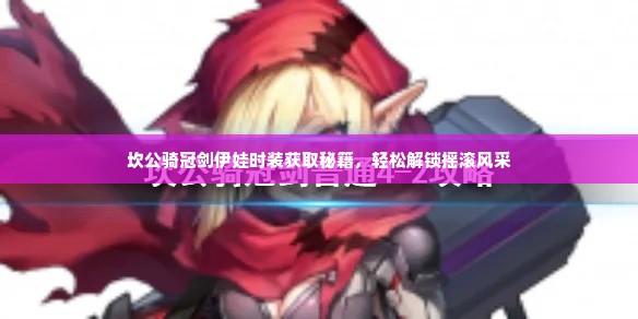 坎公骑冠剑伊娃时装获取秘籍，轻松解锁摇滚风采