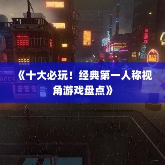 《十大必玩！经典第一人称视角游戏盘点》