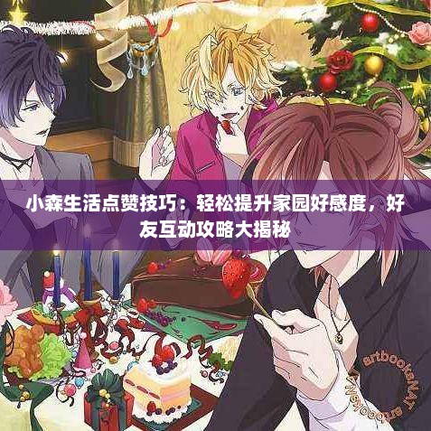 小森生活点赞技巧：轻松提升家园好感度，好友互动攻略大揭秘