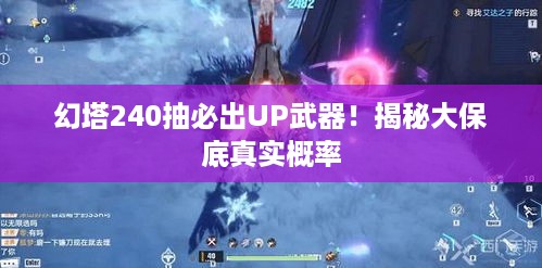幻塔240抽必出UP武器！揭秘大保底真实概率