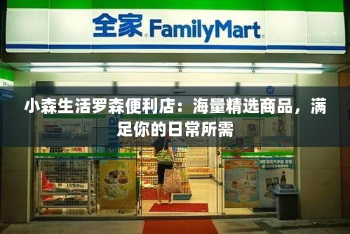 小森生活罗森便利店：海量精选商品，满足你的日常所需