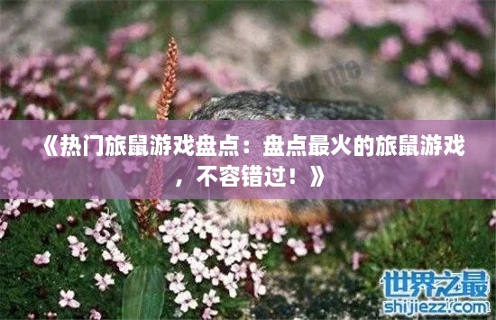 《热门旅鼠游戏盘点：盘点最火的旅鼠游戏，不容错过！》