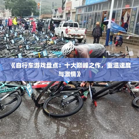 《自行车游戏盘点：十大巅峰之作，重温速度与激情》