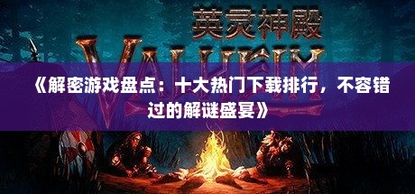 《解密游戏盘点：十大热门下载排行，不容错过的解谜盛宴》