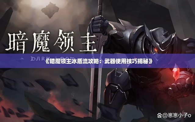 《暗魔领主冰盾流攻略:武器使用技巧揭秘》 《暗魔领主冰盾流攻略:武器使用技巧揭秘》