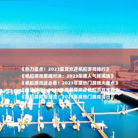《热力盘点！2023最受欢迎帆船游戏排行》
《帆船游戏巅峰对决：2023年度人气榜揭晓》
《帆船游戏迷必看！2023年度热门游戏大盘点》
《乘风破浪！2023年度最受欢迎帆船游戏推荐》
《帆船游戏新潮流：2023年度热门游戏排行》