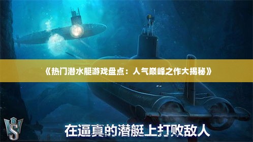 《热门潜水艇游戏盘点：人气巅峰之作大揭秘》