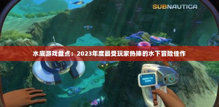 水底游戏盘点:2023年度最受玩家热捧的水下冒险佳作 水底游戏盘点:2023年度最受玩家热捧的水下冒险佳作