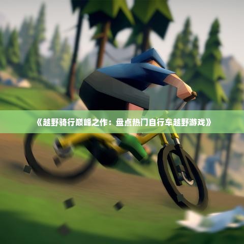 《越野骑行巅峰之作：盘点热门自行车越野游戏》