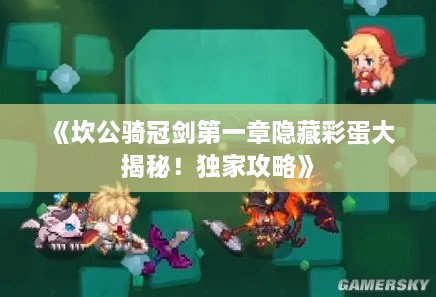 《坎公骑冠剑第一章隐藏彩蛋大揭秘！独家攻略》