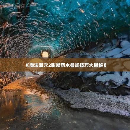 《魔法洞穴2附魔药水叠加技巧大揭秘》
