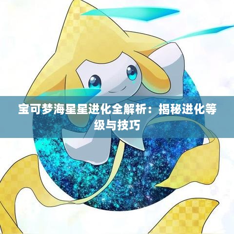 宝可梦海星星进化全解析：揭秘进化等级与技巧