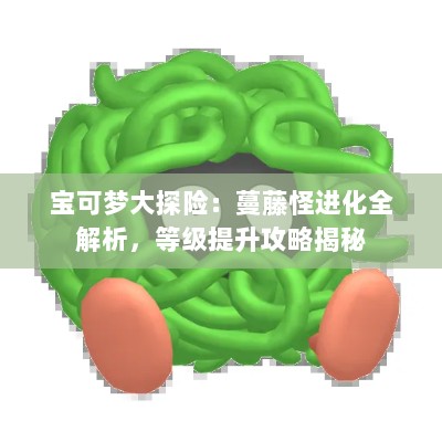 宝可梦大探险:蔓藤怪进化全解析,等级提升攻略揭秘 宝可梦大探险:蔓藤怪进化全解析,等级提升攻略揭秘