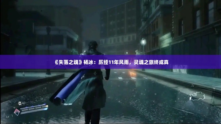 《失落之魂》杨冰：历经11年风雨，灵魂之旅终成真