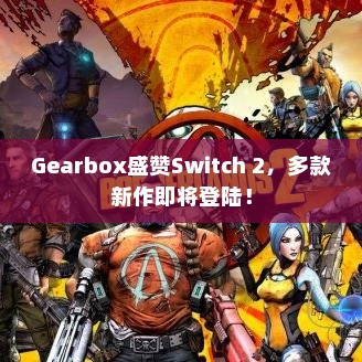 Gearbox盛赞Switch 2，多款新作即将登陆！