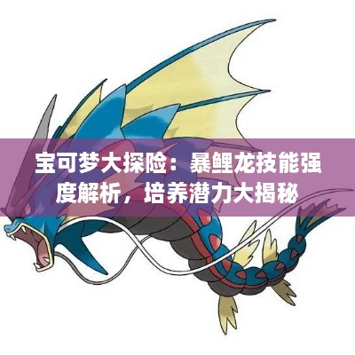 宝可梦大探险：暴鲤龙技能强度解析，培养潜力大揭秘