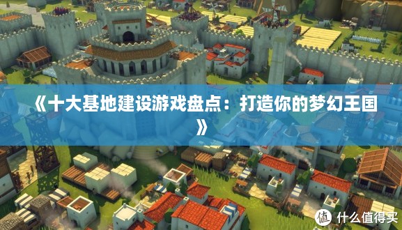 《十大基地建设游戏盘点：打造你的梦幻王国》