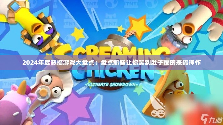 2024年度恶搞游戏大盘点：盘点那些让你笑到肚子疼的恶搞神作