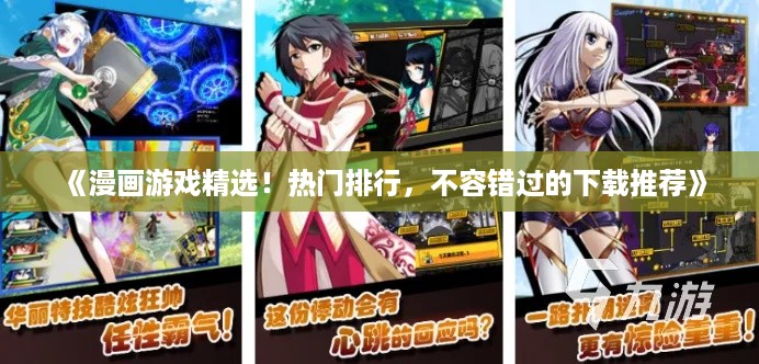 《漫画游戏精选！热门排行，不容错过的下载推荐》