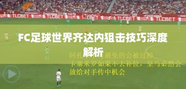 FC足球世界齐达内狙击技巧深度解析