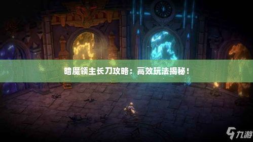 暗魔领主长刀攻略：高效玩法揭秘！